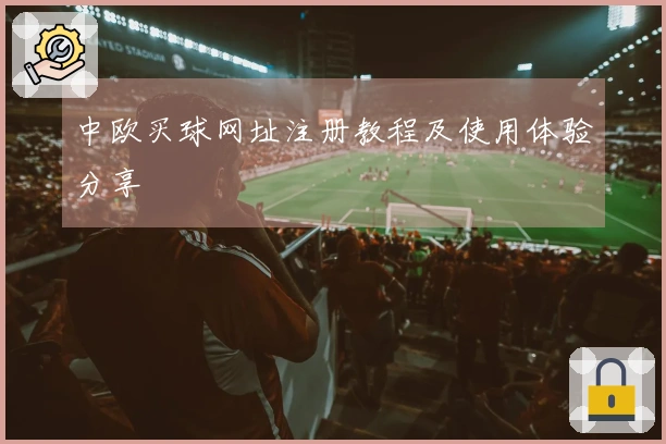 中欧买球网址注册教程及使用体验分享