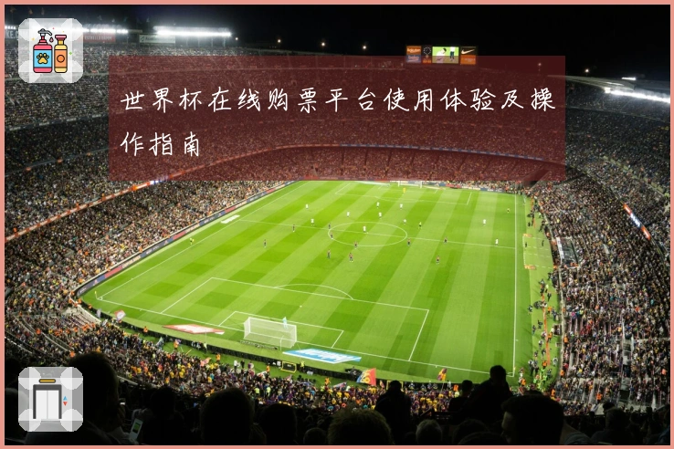 世界杯在线购票平台使用体验及操作指南