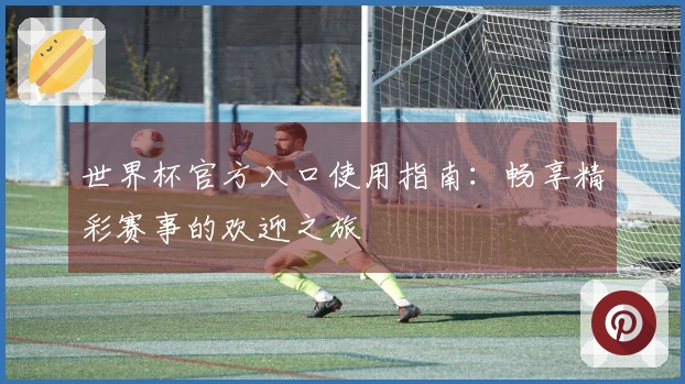 世界杯官方入口使用指南：畅享精彩赛事的欢迎之旅