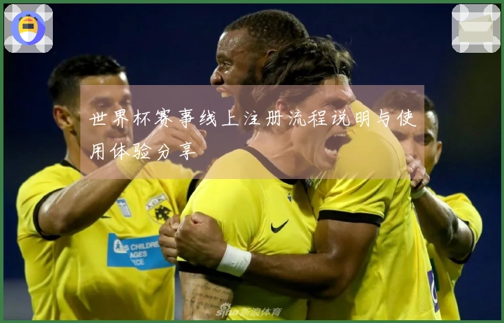 世界杯赛事线上注册流程说明与使用体验分享