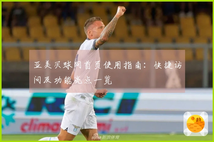 亚美买球网首页使用指南：快捷访问及功能亮点一览