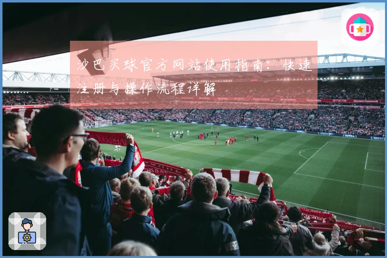 沙巴买球官方网站使用指南：快速注册与操作流程详解
