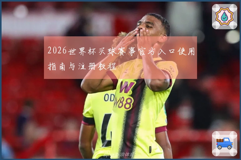 2026世界杯买球赛事官方入口使用指南与注册教程