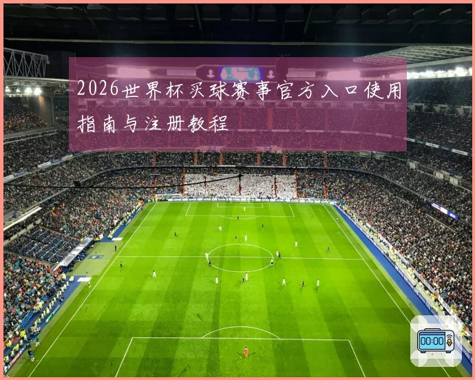 2026世界杯买球赛事官方入口使用指南与注册教程