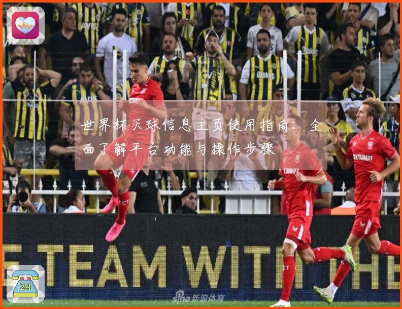世界杯买球信息主页使用指南：全面了解平台功能与操作步骤