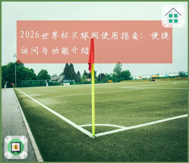 2026世界杯买球网使用指南：便捷访问与功能介绍