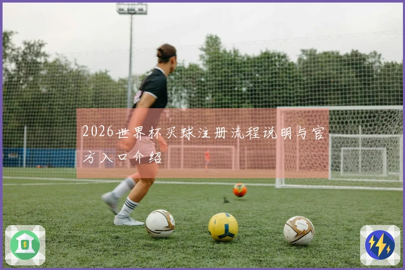 2026世界杯买球注册流程说明与官方入口介绍